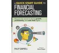 A Quick Start Guide to Financial Forecasting: Discover the Secret to Driving Growth, Profitability, and Cash Flow Higher