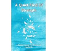 A Quiet Kind of Strength: A Guided Journal for Healing, Chronic Illness, Grief, and Mental Health - 100 Prompts and Affirmations to Help You Hold On