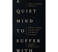 A Quiet Mind to Suffer With - Mental Illness, Trauma, and the Death of Christ