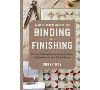 A Quilter’s Guide to Binding and Finishing: 16+ Easy-to-Follow Methods for Smooth Edges, Polished Corners, and Durable Seams