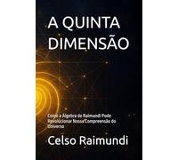 A QUINTA DIMENSÃO: Como a Álgebra de Raimundi Pode Revolucionar Nossa Compreensão do Universo