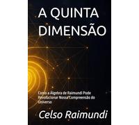 A QUINTA DIMENSÃO: Como a Álgebra de Raimundi Pode Revolucionar Nossa Compreensão do Universo