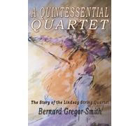 A Quintessential Quartet : The Story of the Lindsay String Quartet