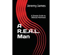 A R.E.A.L. Man: A Simple Guide to Biblical Manhood
