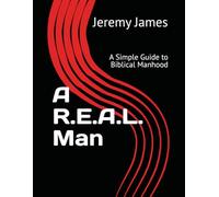 A R.E.A.L. Man: A Simple Guide to Biblical Manhood