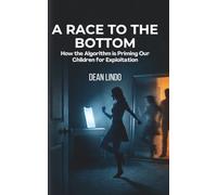 A RACE TO THE BOTTOM: How the Algorithm is Priming Our Children for Exploitation