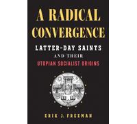 A Radical Convergence : Latter-day Saints and Their Utopian Socialist Origins