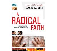 A Radical Faith: Essentials for SpiritFilled Believers: Essential Beliefs for Spirit-Filled Believers