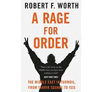A Rage for Order: The Middle East in Turmoil, from Tahrir Square to ISIS