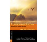 A Rainbow Over the River: Experiences of Life, Death and Other Worlds