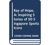 A Ray Of Hope: Inspiring Stories Of 50 Singapore Sports Icons