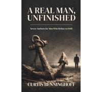 A Real Man, Unfinished: Seven Anchors for Men Who Refuse to Drift