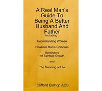 A Real Man's Guide To Being A Better Husband And Father