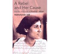 A Rebel and Her Cause the Life and Work of Rashid Jahan