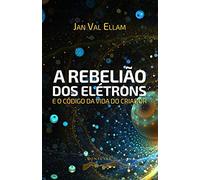 A Rebelião dos Elétrons: e o Código de Vida do Criador