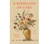A Rebellion of Care Poems and Essays by David Gate (Hardback Book)