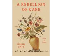 A Rebellion of Care: Poems and Essays by David Gate Hardcover Book