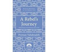 A Rebel's Journey: Mostafa Sho'aiyan and Revolutionary Theory in Iran (Radical Histories of the Middle East)