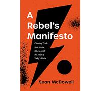 A Rebel's Manifesto: Choosing Truth, Real Justice, and Love Amid the Noise of Today's World