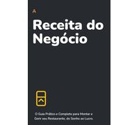A Receita do Negócio: O Guia Prático e Completo para Montar e Gerir seu Restaurante, do Sonho ao Lucro.