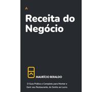 A Receita do Negócio: O Guia Prático e Completo para Montar e Gerir seu Restaurante, do Sonho ao Lucro.
