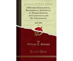 A Record, Genealogical, Biographical, Statistical, of Thomas Stanton, of Connecticut, and His Descendants, Vol. 1 (Classic Reprint): 1635 1891: 1635 1891 (Classic Reprint)