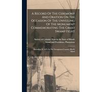 A Record Of The Ceremony And Oration On The Occasion Of The Unveiling Of The Monument Commemorating The Great Swamp Fight: December 19, 1675, In The Narragansett Country, Rhode Island