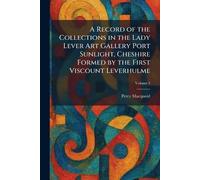 A Record of the Collections in the Lady Lever Art Gallery Port Sunlight, Cheshire Formed by the First Viscount Leverhulme