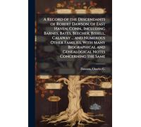 A Record of the Descendants of Robert Dawson, of East Haven, Conn., Including Barnes, Bates, Beecher, Bissell, Calaway ... and Numerous Other ... and Genealogical Notes Concerning the Same