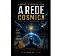 A Rede Cósmica: A Verdadeira Origem da Internet, da Consciência e da Inteligência no Universo (FICÇÃO CIENTÍFICA)