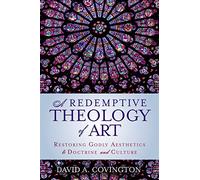 A Redemptive Theology of Art: Restoring Godly Aesthetics to Doctrine and Culture