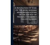 A Refutation Of Some Of The More Modern Misrepresentations Of The Society Of Friends, Commonly Called Quakers
