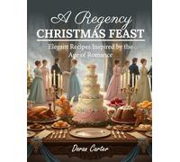 A Regency Christmas Feast: Elegant Holiday Recipes Inspired by the Age of Romance