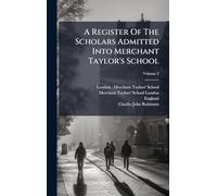 A Register Of The Scholars Admitted Into Merchant Taylor's School