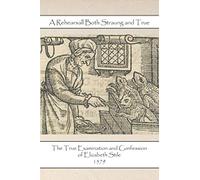 A Rehearsall Both Staung and True: The True Examination and Confession of Elizabeth Stile - 1579 (Persecuted Witches Series)