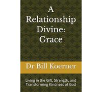 A Relationship Divine: Grace: Living in the Gift, Strength, and Transforming Kindness of God