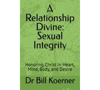 A Relationship Divine: Sexual Integrity: Honoring Christ in Heart, Mind, Body, and Desire