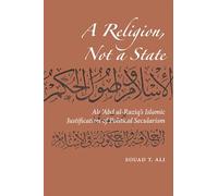 A Religion, Not a State: Ali Abd Al-Raziq's Islamic Justification of Political Secularism (Utah Series in Turkish and Islamic Stud)