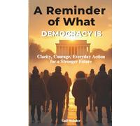 A Reminder of What Democracy Is: Clarity, Courage, and Everyday Action for a Stronger Future