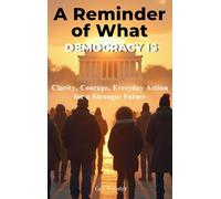 A Reminder of What Democracy Is: Clarity, Courage, Everyday Action for a Stronger Future