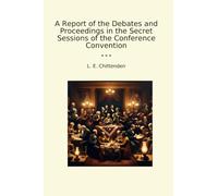 A Report of the Debates and Proceedings in the Secret Sessions of the Conference Convention (Classic Books)