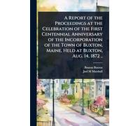 A Report of the Proceedings at the Celebration of the First Centennial Anniversary of the Incorporation of the Town of Buxton, Maine, Held at Buxton, Aug. 14, 1872 ..