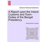 A Report Upon the Inland Customs and Town-Duties of the Bengal Presidency.