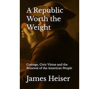 A Republic Worth the Weight: Coinage, Civic Virtue and the Renewal of the American People