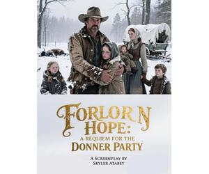A Requiem for the Donner Party: Forlorn Hope: An Epic Historical Western Screenplay About An American Tragedy