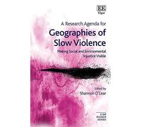 A Research Agenda for Geographies of Slow Violence: Making Social and Environmental Injustice Visible (Elgar Research Agendas)