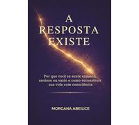 A RESPOSTA EXISTE: Por que você se sente exausto, ansioso ou vazio e como reconstruir sua vida com consciência