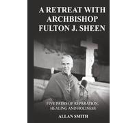 A Retreat with Archbishop Fulton J. Sheen: Five Paths of Reparation, Healing and Holiness (The Sheen Mission Series - Devotional Journeys with Archbishop Fulton J. Sheen)