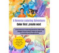 A Reverse coloring Adventure ,Color first ,Create next: A Fun Reverse Colouring Book for Kids with Bright Water Colour Pages to Spark Creativity, and Imagination
