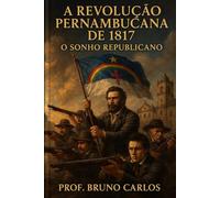 A Revolução Pernambucana de 1817: O Sonho Republicano